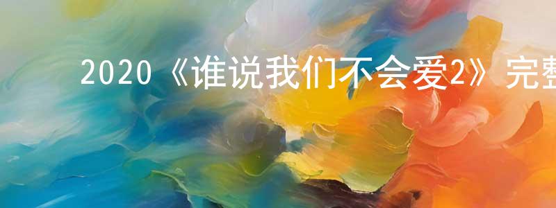 蔡德珍的动漫综艺大全,2020《谁说我们不会爱2》完整版电影/在线观看/百度云-美剧天堂